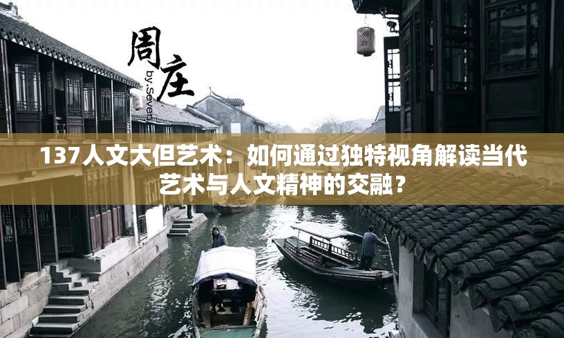 137人文大但艺术：如何通过独特视角解读当代艺术与人文精神的交融？