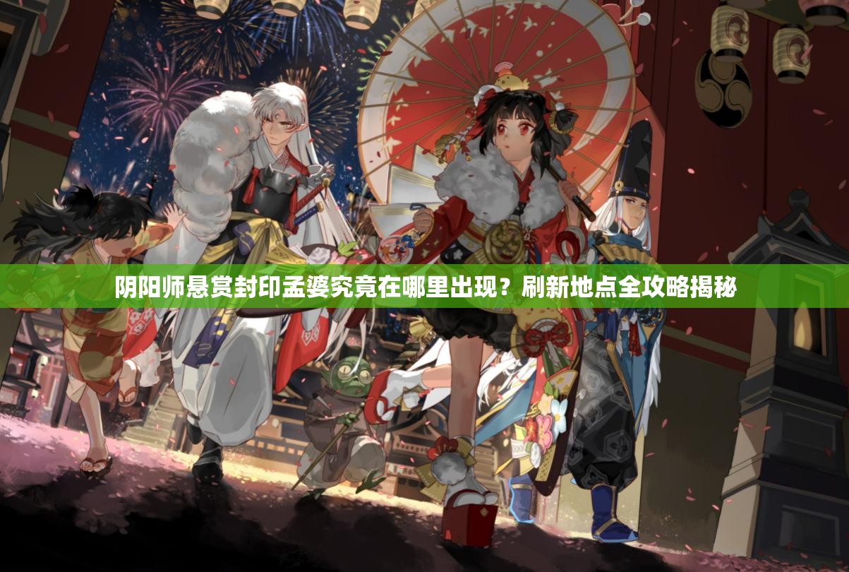 阴阳师悬赏封印孟婆究竟在哪里出现？刷新地点全攻略揭秘