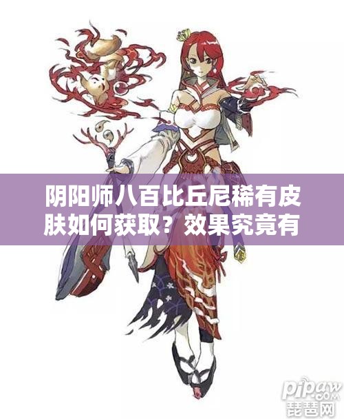 阴阳师八百比丘尼稀有皮肤如何获取？效果究竟有多惊艳？