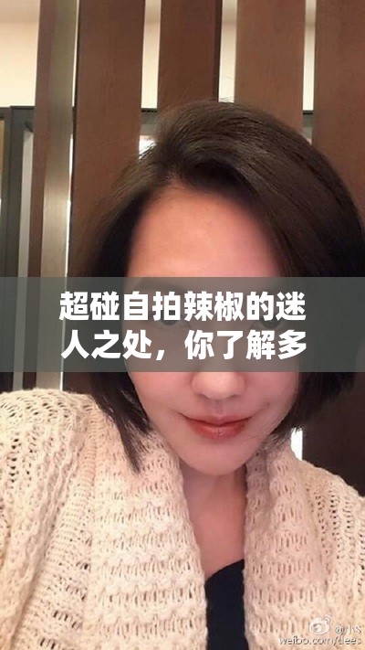 超碰自拍辣椒的迷人之处，你了解多少？