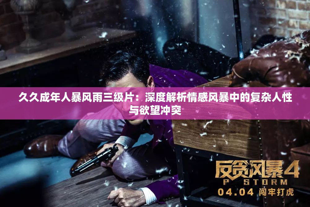久久成年人暴风雨三级片：深度解析情感风暴中的复杂人性与欲望冲突