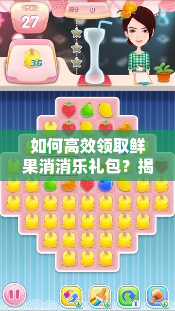 如何高效领取鲜果消消乐礼包？揭秘礼包兑换在资源管理中的关键性