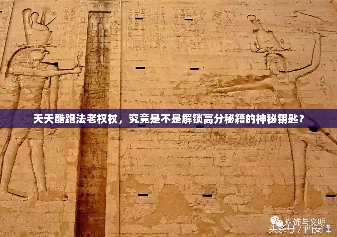 天天酷跑法老权杖，究竟是不是解锁高分秘籍的神秘钥匙？