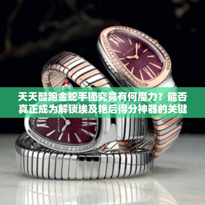 天天酷跑金蛇手镯究竟有何魔力？能否真正成为解锁埃及艳后得分神器的关键？