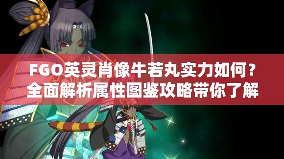 FGO英灵肖像牛若丸实力如何？全面解析属性图鉴攻略带你了解！