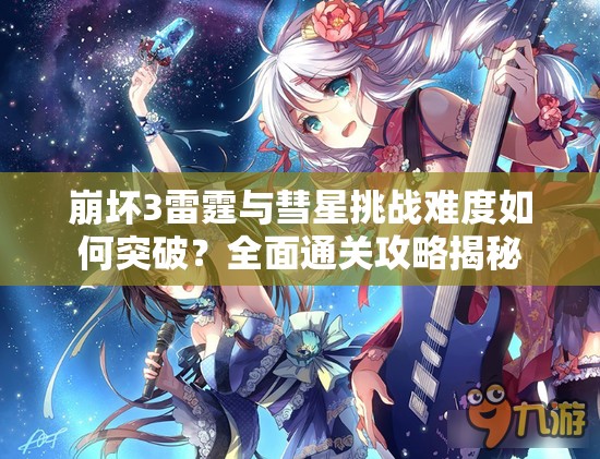 崩坏3雷霆与彗星挑战难度如何突破？全面通关攻略揭秘