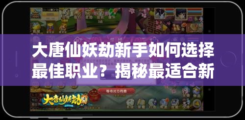 大唐仙妖劫新手如何选择最佳职业？揭秘最适合新手的职业推荐！