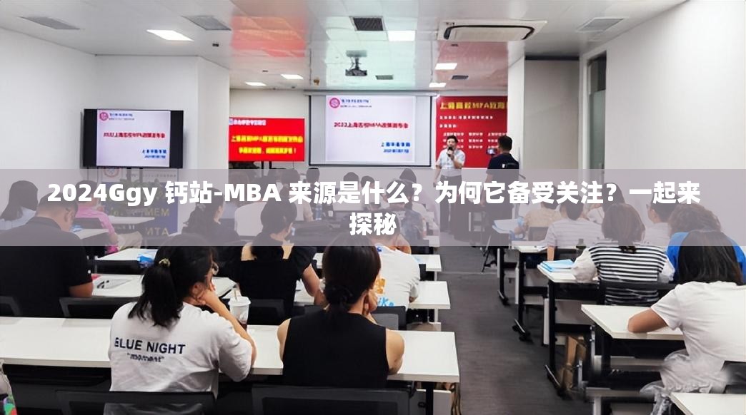 2024Ggy 钙站-MBA 来源是什么？为何它备受关注？一起来探秘