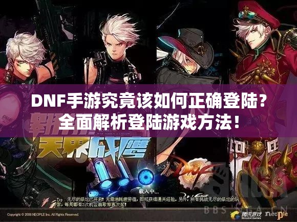 DNF手游究竟该如何正确登陆？全面解析登陆游戏方法！