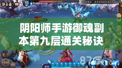 阴阳师手游御魂副本第九层通关秘诀，如何巧妙击败八岐大蛇9层？