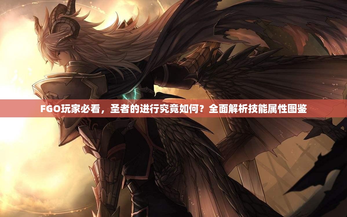 FGO玩家必看，圣者的进行究竟如何？全面解析技能属性图鉴