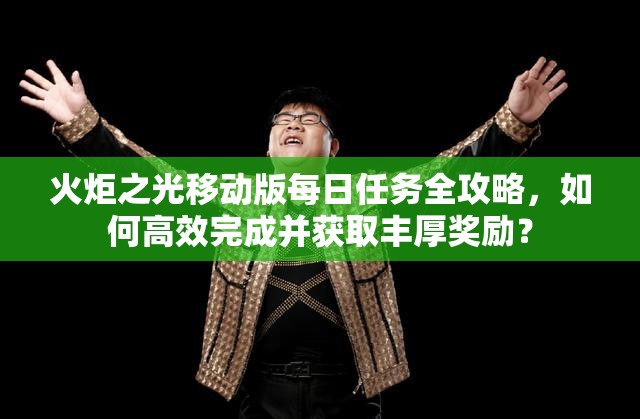火炬之光移动版每日任务全攻略，如何高效完成并获取丰厚奖励？