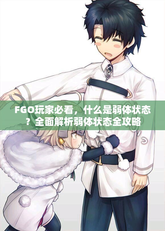 FGO玩家必看，什么是弱体状态？全面解析弱体状态全攻略