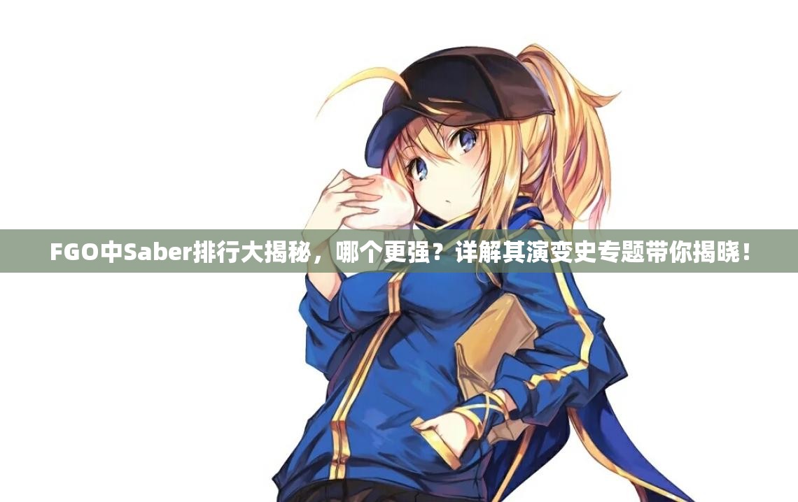 FGO中Saber排行大揭秘，哪个更强？详解其演变史专题带你揭晓！