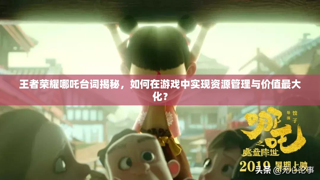王者荣耀哪吒台词揭秘，如何在游戏中实现资源管理与价值最大化？