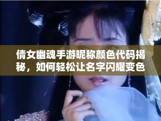 倩女幽魂手游昵称颜色代码揭秘，如何轻松让名字闪耀变色？