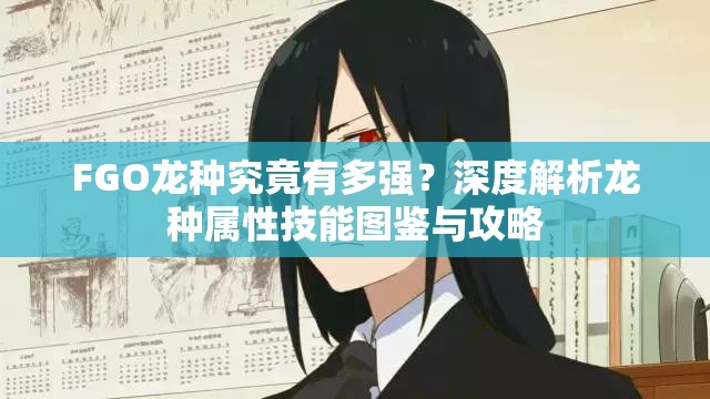 FGO龙种究竟有多强？深度解析龙种属性技能图鉴与攻略