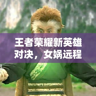 王者荣耀新英雄对决，女娲远程法师与杨戬近战战士，谁更胜一筹？