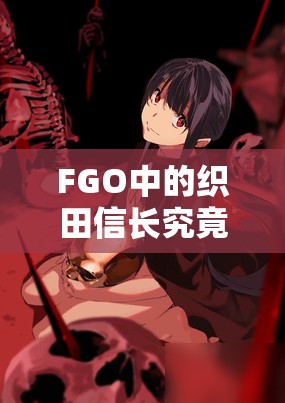 FGO中的织田信长究竟如何？全面解析宝具技能属性图鉴！