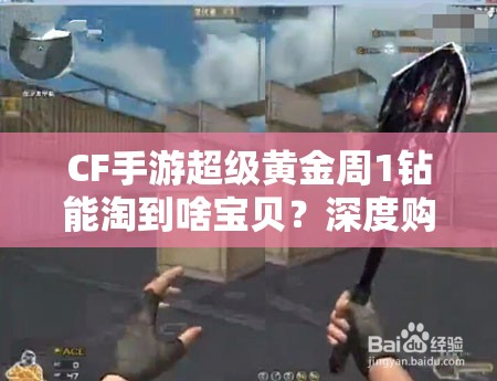 CF手游超级黄金周1钻能淘到啥宝贝？深度购买指南帮你揭秘！