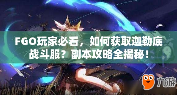 FGO玩家必看，如何获取迦勒底战斗服？副本攻略全揭秘！