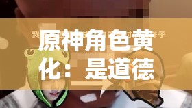 原神角色黄化：是道德的沦丧还是人性的扭曲？