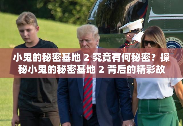 小鬼的秘密基地 2 究竟有何秘密？探秘小鬼的秘密基地 2 背后的精彩故事