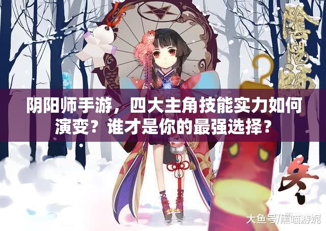阴阳师手游，四大主角技能实力如何演变？谁才是你的最强选择？
