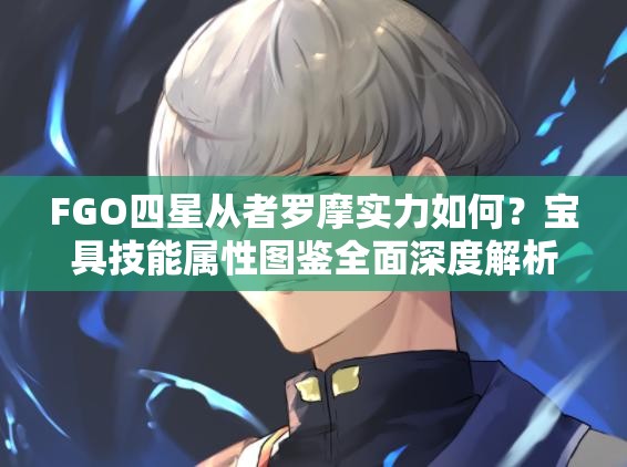 FGO四星从者罗摩实力如何？宝具技能属性图鉴全面深度解析