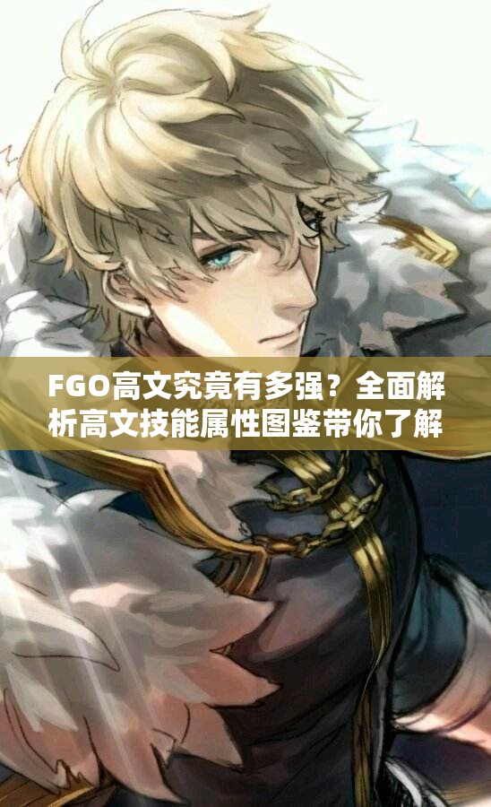FGO高文究竟有多强？全面解析高文技能属性图鉴带你了解！