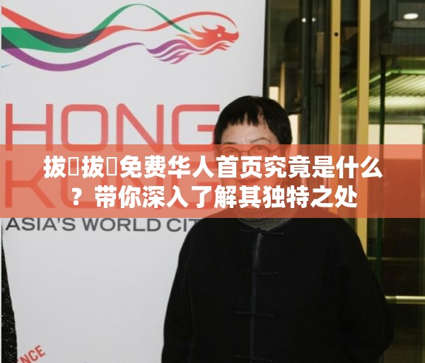 拔牐拔牐免费华人首页究竟是什么？带你深入了解其独特之处