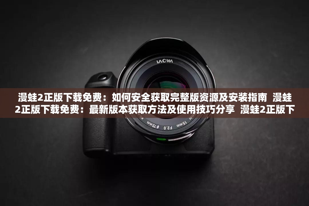 漫蛙2正版下载免费：如何安全获取完整版资源及安装指南  漫蛙2正版下载免费：最新版本获取方法及使用技巧分享  漫蛙2正版下载免费：官方渠道与合法资源推荐，避免风险  漫蛙2正版下载免费：详细教程教你轻松获取并畅玩游戏  漫蛙2正版下载免费：玩家必备的资源获取与安装全攻略
