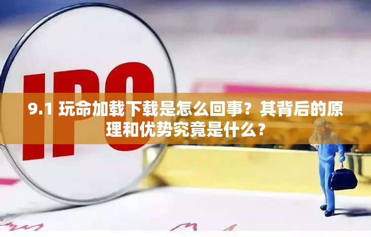 9.1 玩命加载下载是怎么回事？其背后的原理和优势究竟是什么？