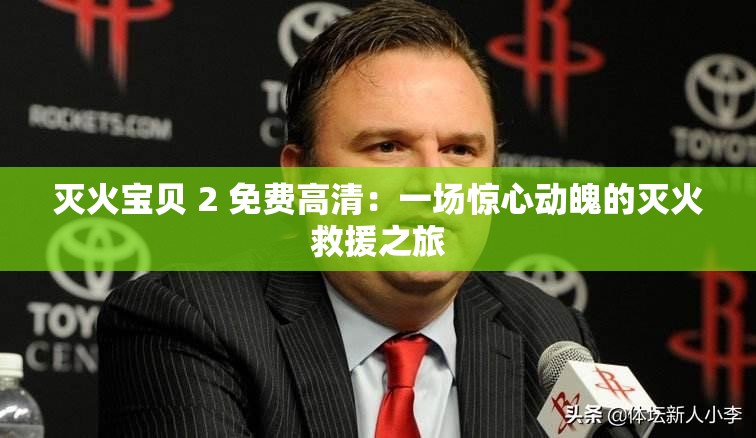 灭火宝贝 2 免费高清：一场惊心动魄的灭火救援之旅