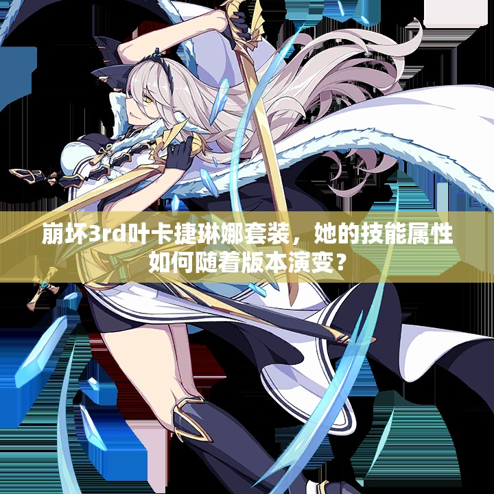 崩坏3rd叶卡捷琳娜套装，她的技能属性如何随着版本演变？