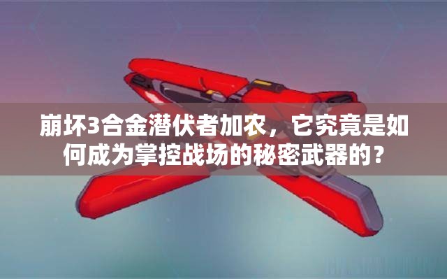 崩坏3合金潜伏者加农，它究竟是如何成为掌控战场的秘密武器的？