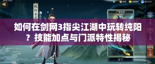 如何在剑网3指尖江湖中玩转纯阳？技能加点与门派特性揭秘