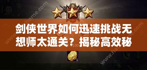 剑侠世界如何迅速挑战无想师太通关？揭秘高效秘籍！