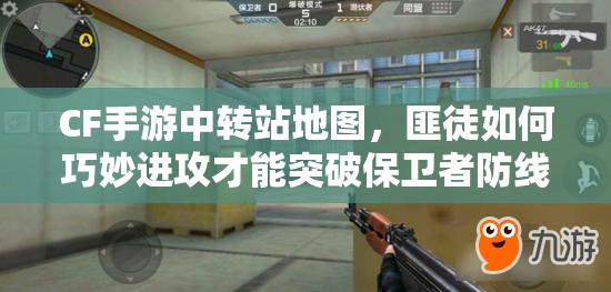 CF手游中转站地图，匪徒如何巧妙进攻才能突破保卫者防线？