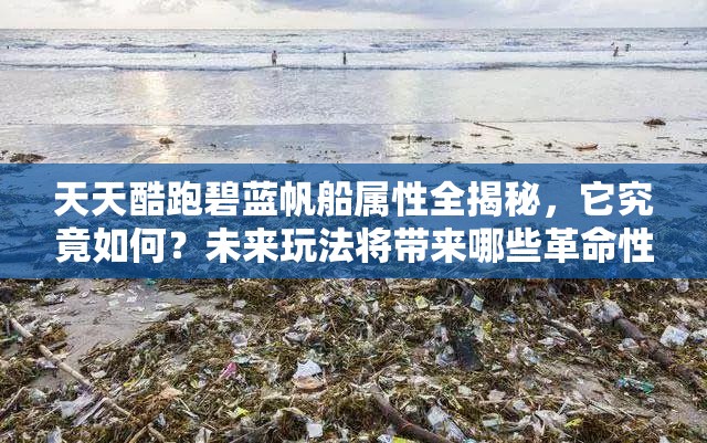 天天酷跑碧蓝帆船属性全揭秘，它究竟如何？未来玩法将带来哪些革命性变革？
