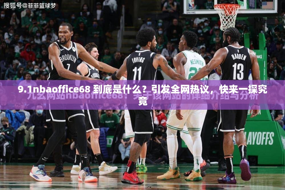 9.1nbaoffice68 到底是什么？引发全网热议，快来一探究竟