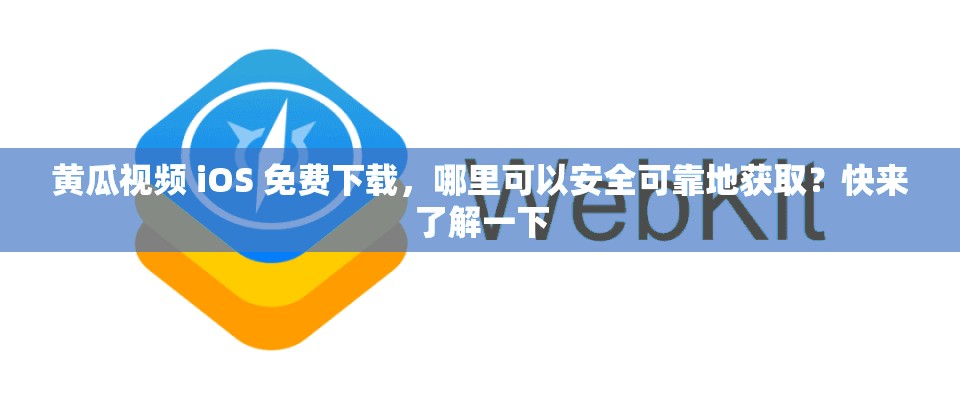 黄瓜视频 iOS 免费下载，哪里可以安全可靠地获取？快来了解一下