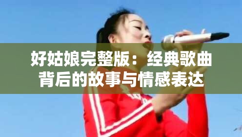 好姑娘完整版：经典歌曲背后的故事与情感表达