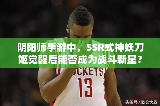 阴阳师手游中，SSR式神妖刀姬觉醒后能否成为战斗新星？