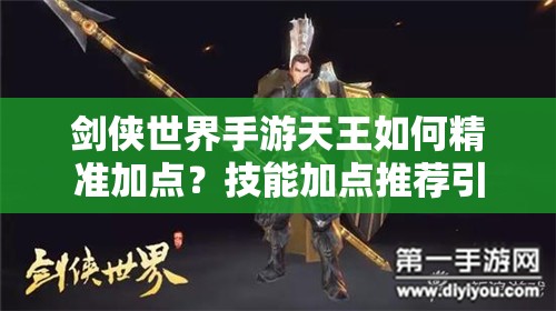 剑侠世界手游天王如何精准加点？技能加点推荐引发玩家热议