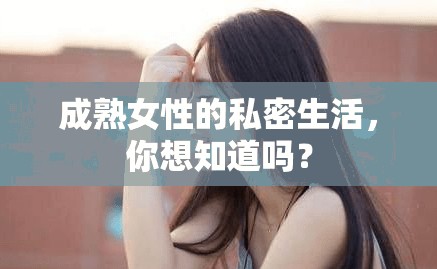 成熟女性的私密生活，你想知道吗？