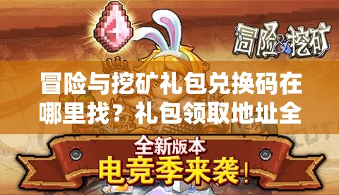冒险与挖矿礼包兑换码在哪里找？礼包领取地址全面解析！