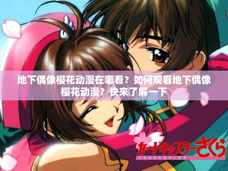 地下偶像樱花动漫在哪看？如何观看地下偶像樱花动漫？快来了解一下