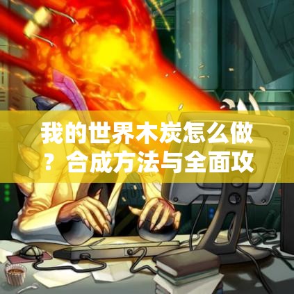 我的世界木炭怎么做？合成方法与全面攻略详解