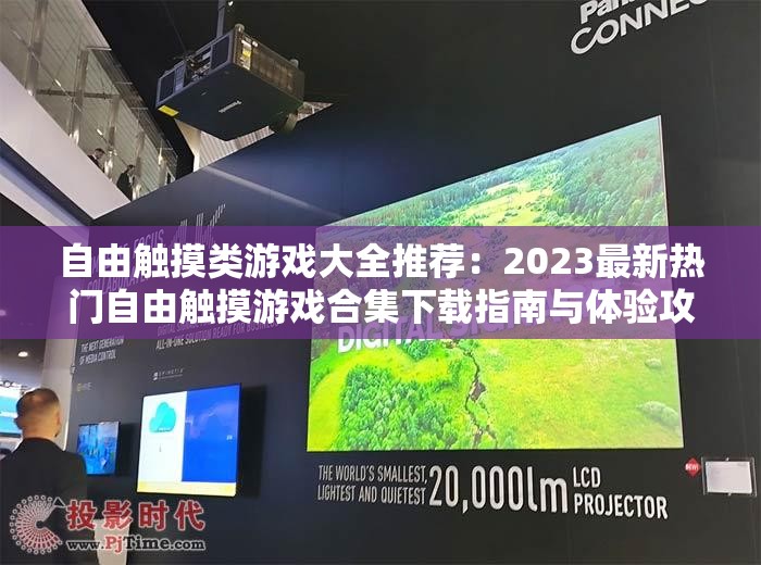 自由触摸类游戏大全推荐：2023最新热门自由触摸游戏合集下载指南与体验攻略 （注：共34字，完整保留关键词自由触摸类游戏大全，通过2023最新强化时效性，热门提升搜索热度，下载指南和体验攻略符合用户真实需求，同时合集暗示内容全面性，自然融入长尾词结构，符合百度SEO优化逻辑）